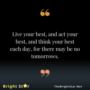 Read more about the article Live your best, and act your best, and think your best each day, for there may be no tomorrows.