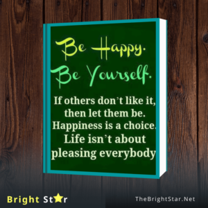 Read more about the article Be Happy Be Yourself, if others don’t like it, then let them be. Happiness is a choice. Life isn’t about pleasing everybody. 