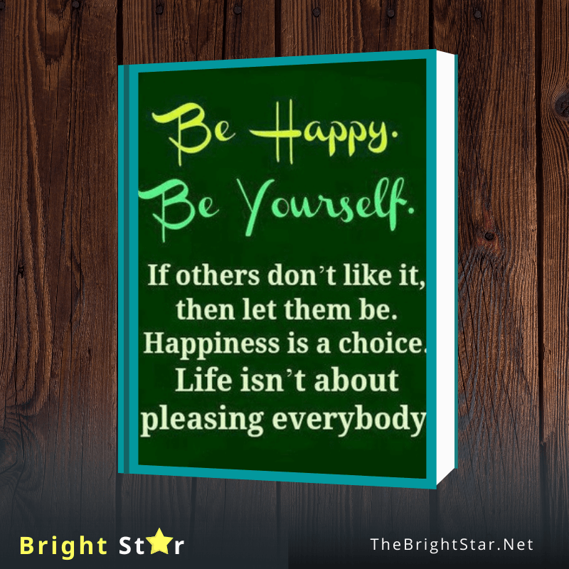 You are currently viewing Be Happy Be Yourself, if others don’t like it, then let them be. Happiness is a choice. Life isn’t about pleasing everybody. 