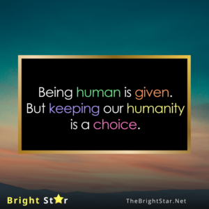 Read more about the article Being Human is Given. But keeping our Humanity is a Choice.