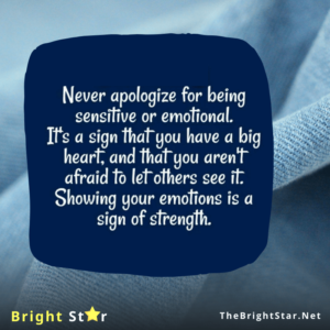Read more about the article Never apologize for being sensitive or emotional. It’s a sign that you have big heart, and that you aren’t afraid to let others see it. Showing your emotions is a sign of strength. 