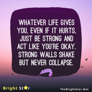 Read more about the article “Whatever life gives you, even if it hurts, just be strong and act like you’re okay. Strong walls shake but never collapse.”