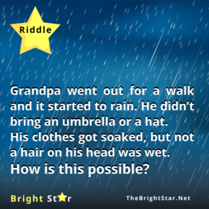 Read more about the article Grandpa went out for a walk and it started to rain. He didn’t bring an umbrella or a hat. His clothes got soaked, but not a hair on his head was wet. How is this possible?