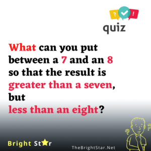 Read more about the article What can you put between a 7 and an 8 so that the result is greater than a seven, but less than an eight?