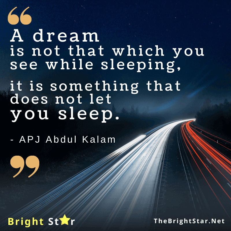 You are currently viewing A dream is not that which you see while sleeping, it is something that does not let you sleep.