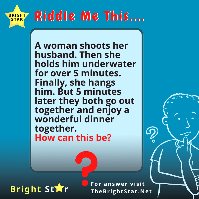 You are currently viewing A woman shoots her husband. Then she holds him underwater for over 5 minutes. Finally, she hangs him. But 5 minutes later they both go out together and enjoy a wonderful dinner together. How can this be?