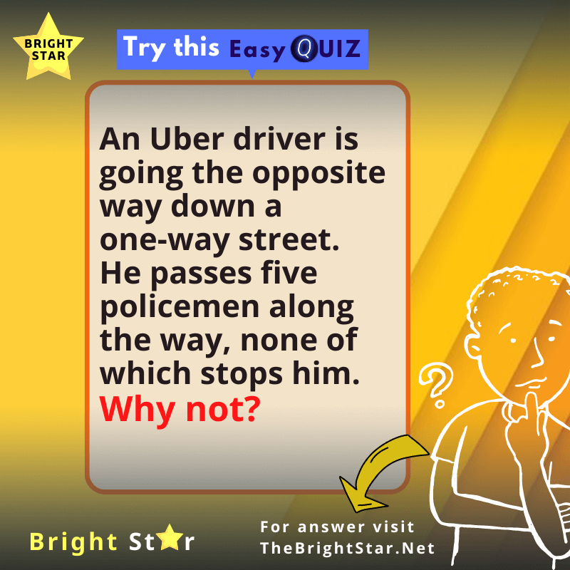You are currently viewing An Uber driver is going the opposite way down a one-way street. He passes five policemen along the way, none of which stops him. Why not?