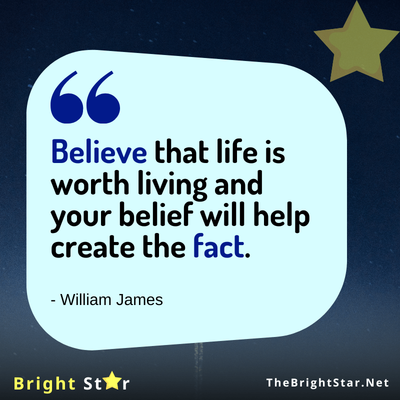 You are currently viewing “Believe that life is worth living and your belief will help create the fact.”