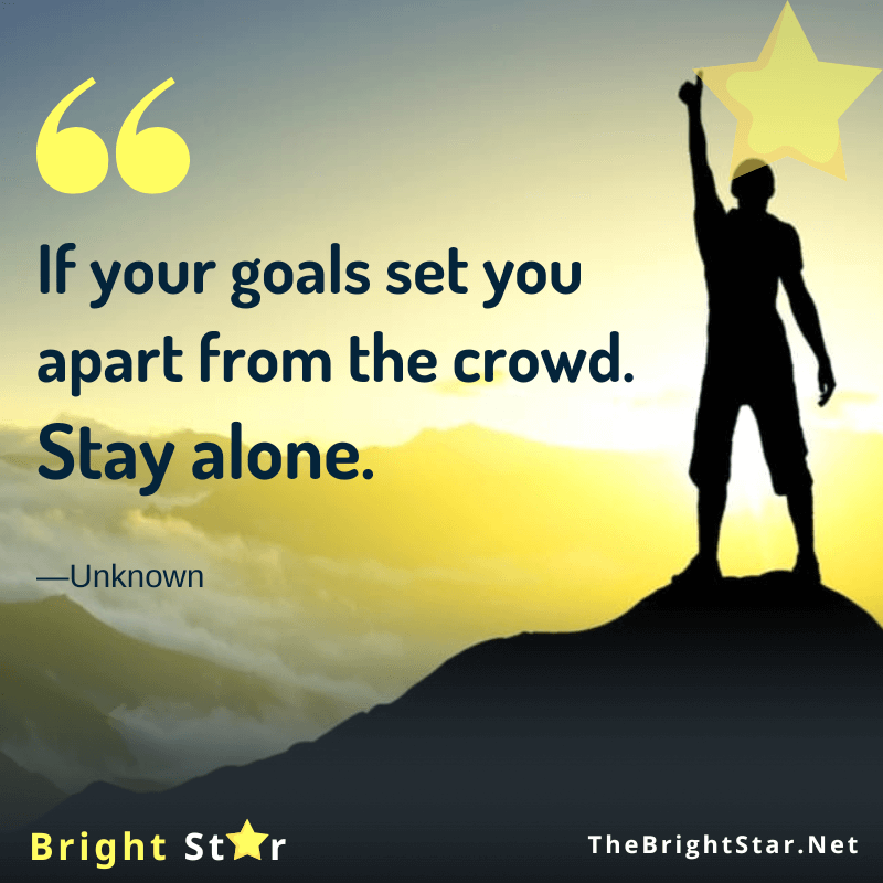 You are currently viewing If your goals set you apart from the crowd. Stay alone.