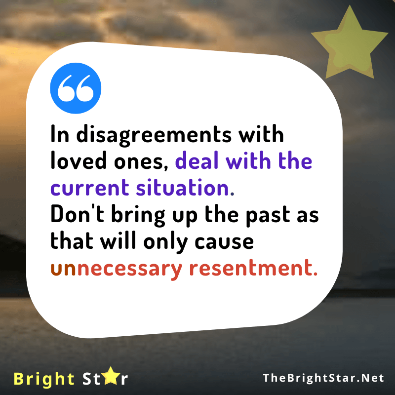 You are currently viewing <strong>In disagreements with loved ones, deal with the current situation.</strong> <strong>Don’t bring up the past as that will only cause unnecessary resentment.</strong>